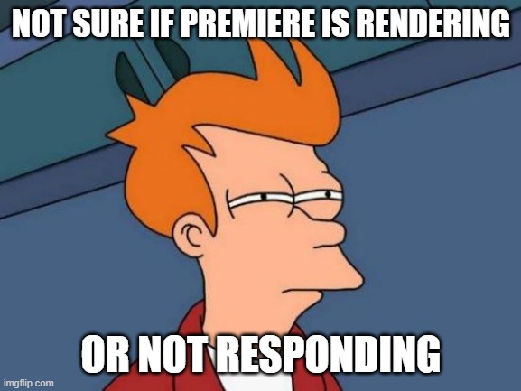 Futurama Fry Meme | NOT SURE IF PREMIERE IS RENDERING; OR NOT RESPONDING | image tagged in memes,futurama fry | made w/ Imgflip meme maker