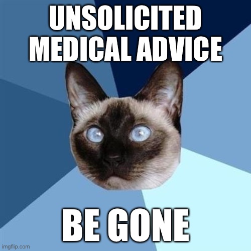 Unsolicited medical advice be gone | UNSOLICITED MEDICAL ADVICE; BE GONE | image tagged in chronic illness cat,unsolicited medical advice,chronic illness,medical,unhelpful | made w/ Imgflip meme maker