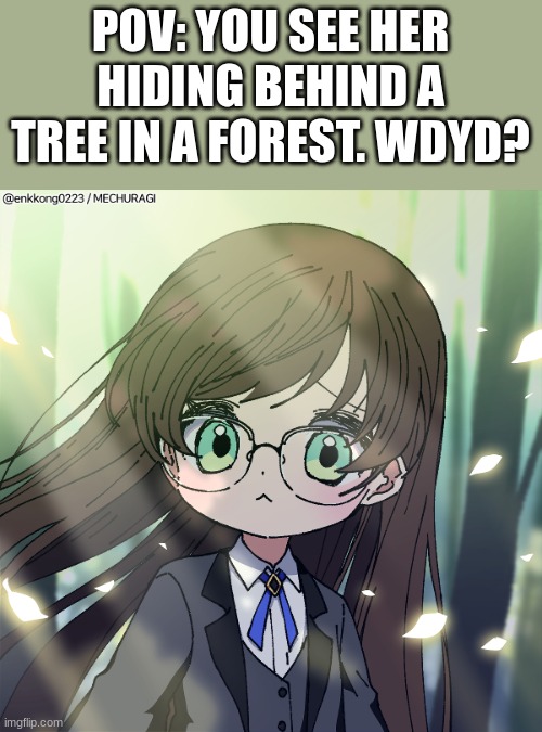 Friendship RP, ignoring her will end the RP, no romance, no ERP, no joke or bambi OCs, and no killing her. | POV: YOU SEE HER HIDING BEHIND A TREE IN A FOREST. WDYD? | image tagged in roleplaying | made w/ Imgflip meme maker