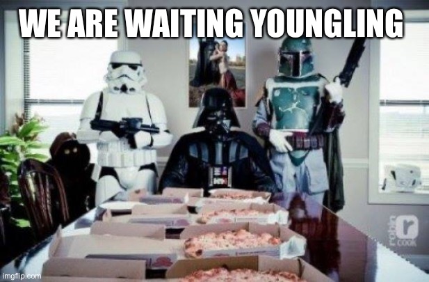 Free Pizza party when you join the dark side!  | WE ARE WAITING YOUNGLING | image tagged in free pizza party when you join the dark side | made w/ Imgflip meme maker