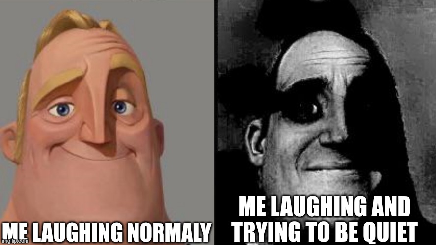 its true | ME LAUGHING NORMALY; ME LAUGHING AND TRYING TO BE QUIET | image tagged in traumatized mr incredible | made w/ Imgflip meme maker