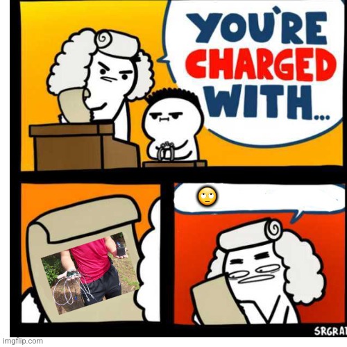 Charged | 🙄 | image tagged in you're charged with,eyeroll | made w/ Imgflip meme maker