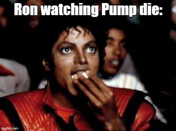 michael jackson eating popcorn | Ron watching Pump die: | image tagged in michael jackson eating popcorn | made w/ Imgflip meme maker