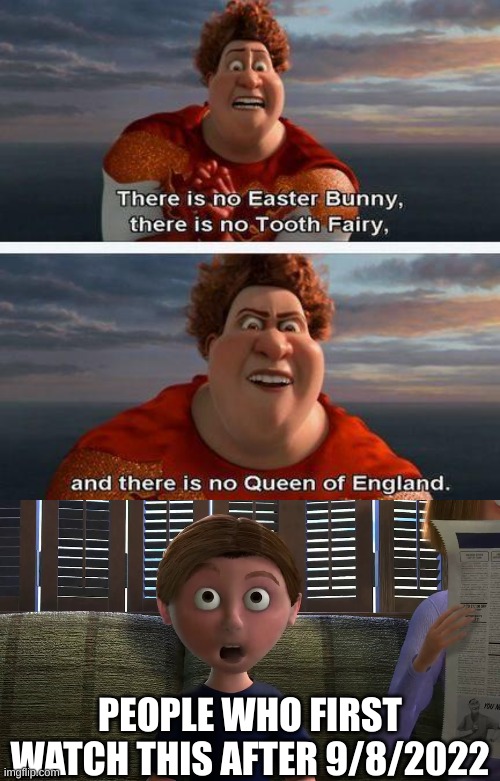 No Queen of England (Anymore) | PEOPLE WHO FIRST WATCH THIS AFTER 9/8/2022 | image tagged in no queen of england - megamind | made w/ Imgflip meme maker