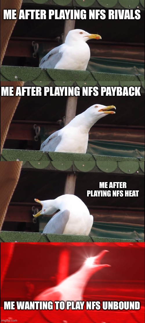 Inhaling Seagull Meme | ME AFTER PLAYING NFS RIVALS; ME AFTER PLAYING NFS PAYBACK; ME AFTER PLAYING NFS HEAT; ME WANTING TO PLAY NFS UNBOUND | image tagged in memes,inhaling seagull | made w/ Imgflip meme maker
