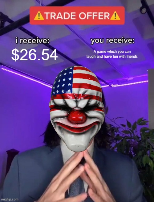 Payday 2 in a nutshell | $26.54; A game which you can laugh and have fun with friends | image tagged in trade offer | made w/ Imgflip meme maker