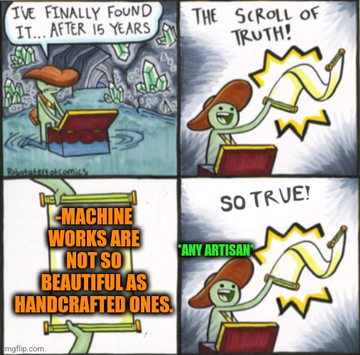 -Here and exactly now. | -MACHINE WORKS ARE NOT SO BEAUTIFUL AS HANDCRAFTED ONES. *ANY ARTISAN* | image tagged in the real scroll of truth,hand,homemade,vending machine,oh it's beautiful,you and i are not so diffrent | made w/ Imgflip meme maker
