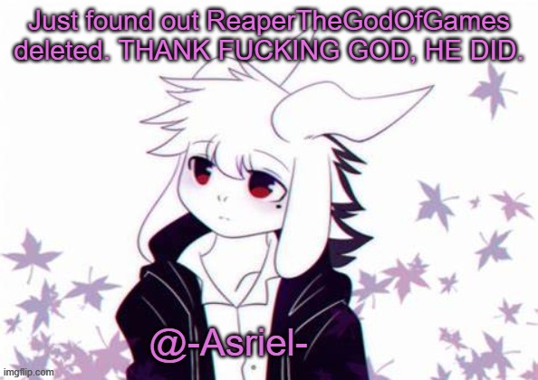 Always hated him. | Just found out ReaperTheGodOfGames deleted. THANK FUCKING GOD, HE DID. | image tagged in asriel's other temp | made w/ Imgflip meme maker