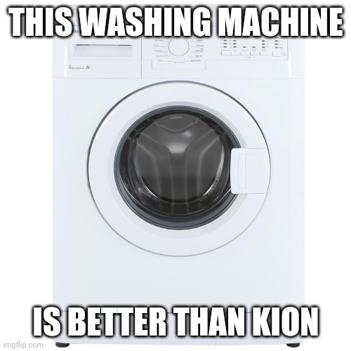 Washing Machine | THIS WASHING MACHINE; IS BETTER THAN KION | image tagged in washing machine,kion | made w/ Imgflip meme maker