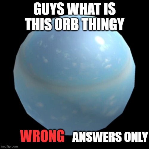 orb of death | GUYS WHAT IS THIS ORB THINGY; WRONG; ANSWERS ONLY | image tagged in roblox,classic bomb,whats this | made w/ Imgflip meme maker