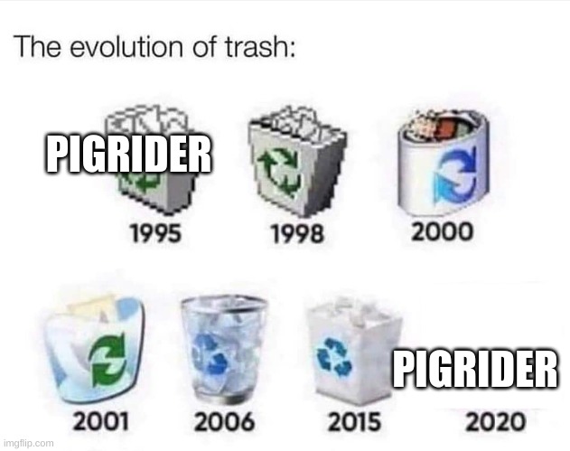 The evolution of trash | PIGRIDER; PIGRIDER | image tagged in the evolution of trash | made w/ Imgflip meme maker