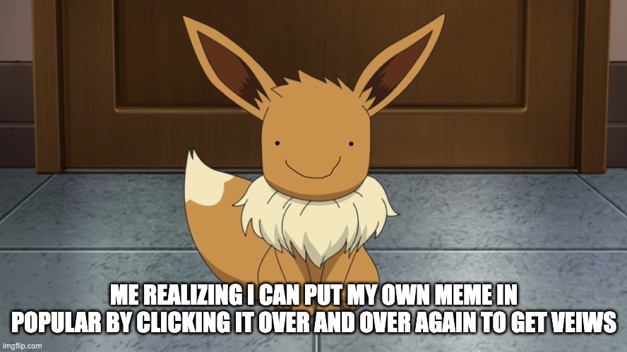 tru | ME REALIZING I CAN PUT MY OWN MEME IN POPULAR BY CLICKING IT OVER AND OVER AGAIN TO GET VEIWS | image tagged in creepy eevee | made w/ Imgflip meme maker