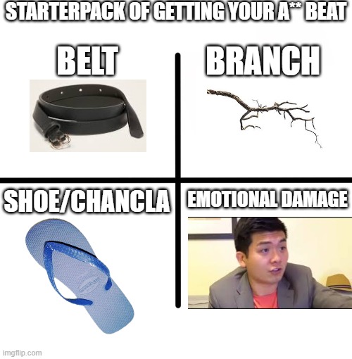 Ye | STARTERPACK OF GETTING YOUR A** BEAT; BRANCH; BELT; SHOE/CHANCLA; EMOTIONAL DAMAGE | image tagged in memes,blank starter pack | made w/ Imgflip meme maker