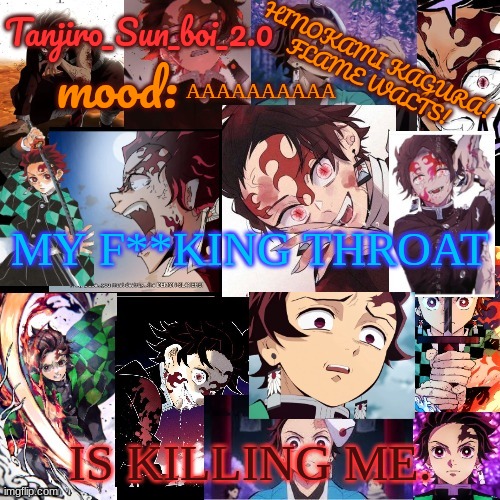Also, wtf is wrong with my fonts- | AAAAAAAAAA; MY F**KING THROAT; IS KILLING ME. | image tagged in tanjiro_sun_boi_2 0's temp | made w/ Imgflip meme maker