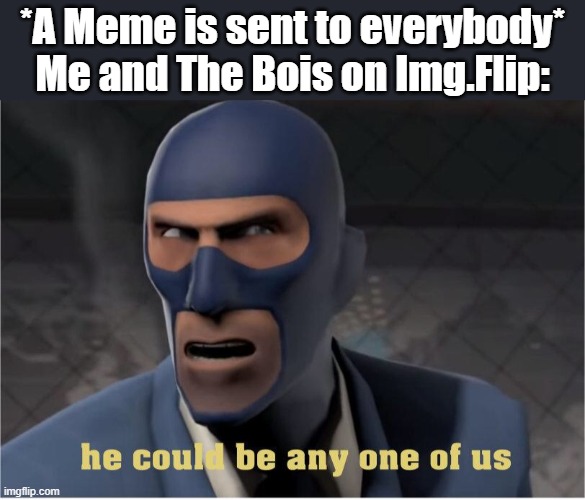 The Memers | *A Meme is sent to everybody*
Me and The Bois on Img.Flip: | image tagged in he could be anyone of us,the bois | made w/ Imgflip meme maker