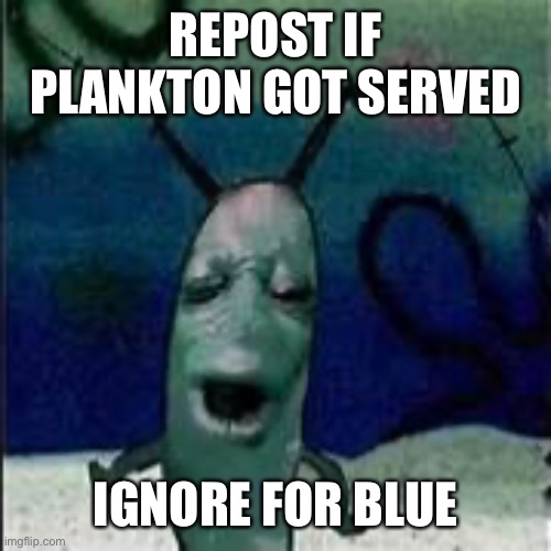 Plankton gets served | REPOST IF PLANKTON GOT SERVED; IGNORE FOR BLUE | image tagged in plankton gets served | made w/ Imgflip meme maker