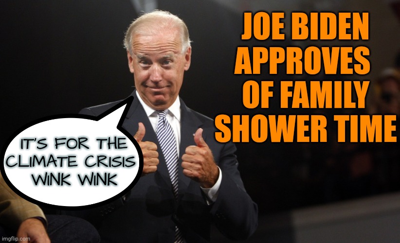 Biden Climate Change | JOE BIDEN
APPROVES 
OF FAMILY
SHOWER TIME; IT'S FOR THE
CLIMATE CRISIS 
WINK WINK | image tagged in biden thumbs up 2,joe biden,climate change,liberals,funny,democrats | made w/ Imgflip meme maker