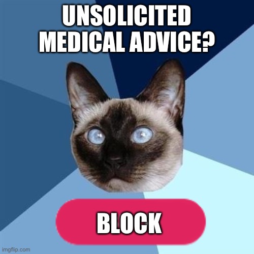 Unsolicited medical advice meme | UNSOLICITED MEDICAL ADVICE? BLOCK | image tagged in chronic illness cat,advice,bad advice,unsolicited medical advice,ableism | made w/ Imgflip meme maker