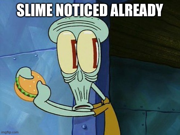Oh shit Squidward | SLIME NOTICED ALREADY | image tagged in oh shit squidward | made w/ Imgflip meme maker