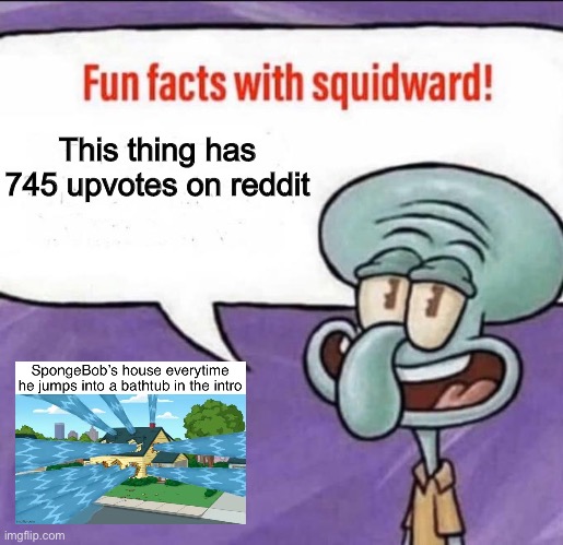 Fun Facts with Squidward | This thing has 745 upvotes on reddit | image tagged in fun facts with squidward | made w/ Imgflip meme maker