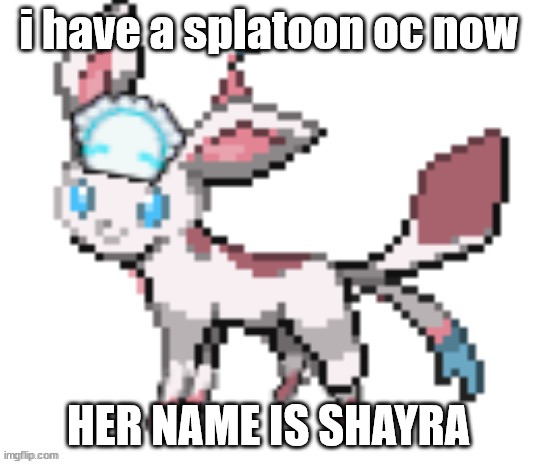 sorry for caps | i have a splatoon oc now; HER NAME IS SHAYRA | image tagged in sylceon | made w/ Imgflip meme maker
