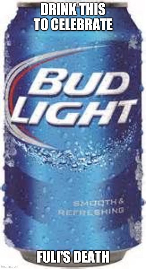 Bud Light Beer | DRINK THIS TO CELEBRATE; FULI'S DEATH | image tagged in bud light beer | made w/ Imgflip meme maker