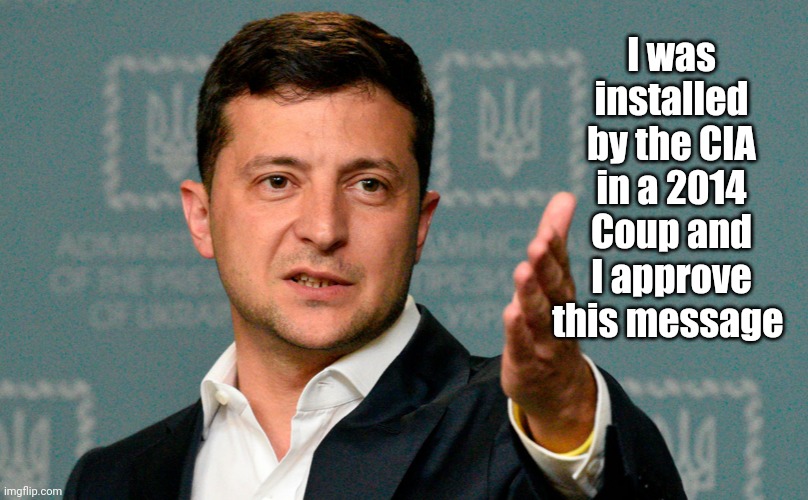 Zelenskiy | I was installed by the CIA in a 2014 Coup and I approve this message | image tagged in zelenskiy | made w/ Imgflip meme maker