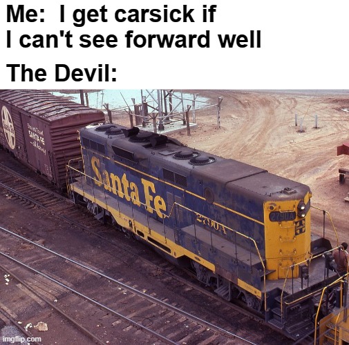 My nightmare | Me:  I get carsick if I can't see forward well; The Devil: | image tagged in memes,carsick,locomotive,see forward,gp7b | made w/ Imgflip meme maker