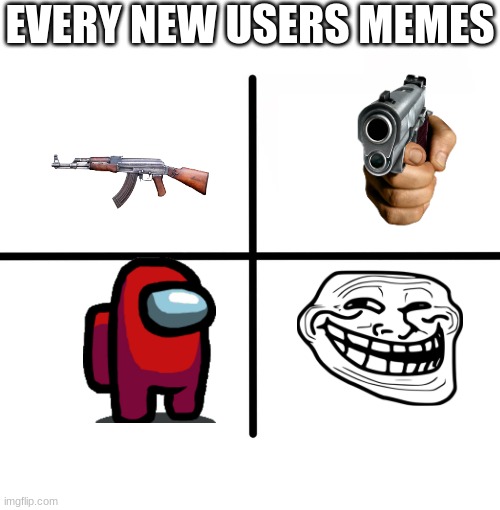 true | EVERY NEW USERS MEMES | image tagged in memes,blank starter pack | made w/ Imgflip meme maker