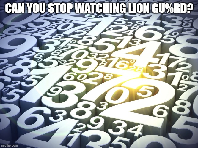 Numbers | CAN YOU STOP WATCHING LION GU%RD? | image tagged in numbers | made w/ Imgflip meme maker