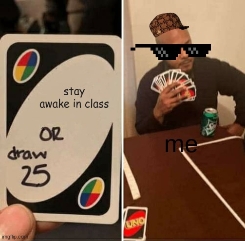 UNO Draw 25 Cards | stay awake in class; me | image tagged in memes,uno draw 25 cards | made w/ Imgflip meme maker