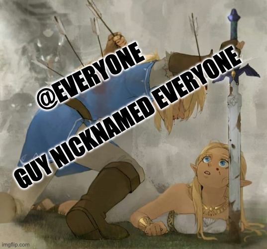 Legend |  @EVERYONE; GUY NICKNAMED EVERYONE | image tagged in link and zelda,discord,annoying,true story,legend,sacrifice | made w/ Imgflip meme maker