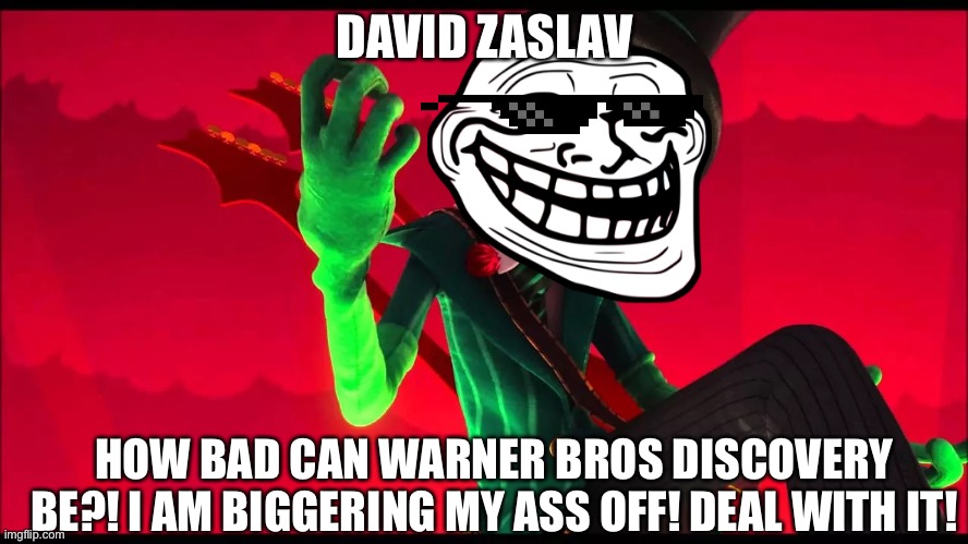 David, You Greedy Dirtbag! | DAVID ZASLAV; HOW BAD CAN WARNER BROS DISCOVERY BE?! I AM BIGGERING MY ASS OFF! DEAL WITH IT! | image tagged in how bad can i be,david zaslav,the lorax,warner bros | made w/ Imgflip meme maker