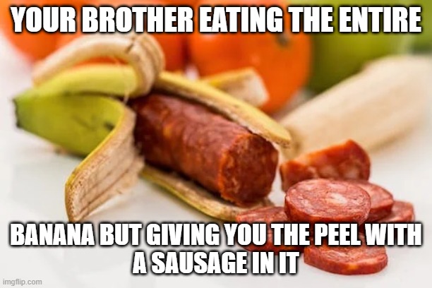 Sausage In A Banana | YOUR BROTHER EATING THE ENTIRE; BANANA BUT GIVING YOU THE PEEL WITH
A SAUSAGE IN IT | image tagged in sausage,banana | made w/ Imgflip meme maker