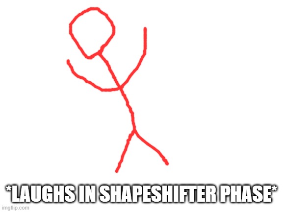 Blank White Template | *LAUGHS IN SHAPESHIFTER PHASE* | image tagged in blank white template | made w/ Imgflip meme maker