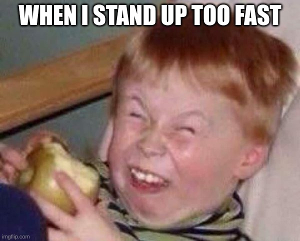Apple eating kid | WHEN I STAND UP TOO FAST | image tagged in apple eating kid | made w/ Imgflip meme maker