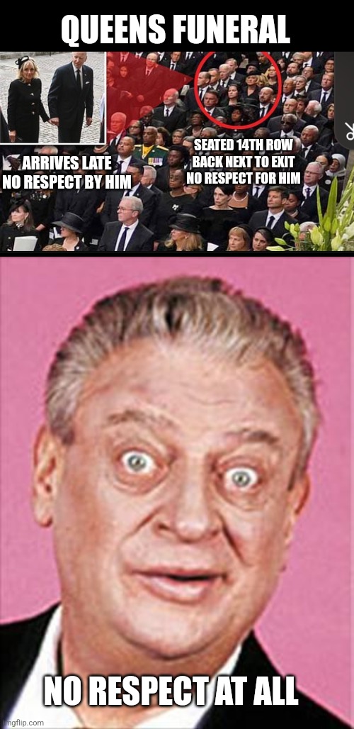 QUEENS FUNERAL; SEATED 14TH ROW BACK NEXT TO EXIT NO RESPECT FOR HIM; ARRIVES LATE NO RESPECT BY HIM; NO RESPECT AT ALL | image tagged in rodney dangerfield | made w/ Imgflip meme maker