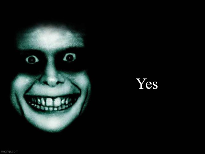 Creepy face | Yes | image tagged in creepy face | made w/ Imgflip meme maker