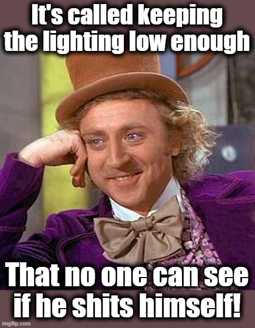 Creepy Condescending Wonka Meme | It's called keeping the lighting low enough That no one can see
if he shits himself! | image tagged in memes,creepy condescending wonka | made w/ Imgflip meme maker