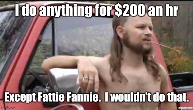 almost politically correct redneck | I do anything for $200 an hr Except Fattie Fannie.  I wouldn’t do that. | image tagged in almost politically correct redneck | made w/ Imgflip meme maker