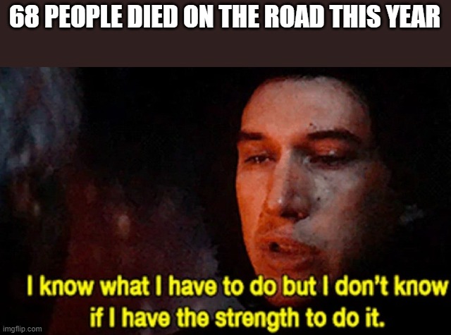 Star wars | 68 PEOPLE DIED ON THE ROAD THIS YEAR | image tagged in i know what i have to do but i don t know if i have the strength | made w/ Imgflip meme maker