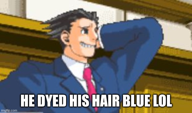 Pheonix Wright | HE DYED HIS HAIR BLUE LOL | image tagged in pheonix wright | made w/ Imgflip meme maker