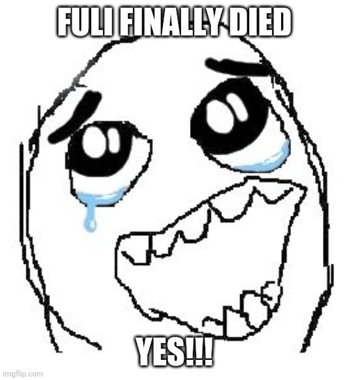 Happy Guy Rage Face | FULI FINALLY DIED; YES!!! | image tagged in memes,happy guy rage face | made w/ Imgflip meme maker