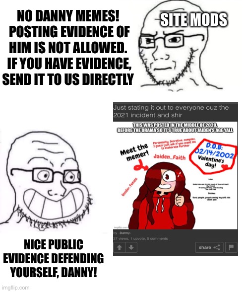 SITE MODS; NO DANNY MEMES!  POSTING EVIDENCE OF HIM IS NOT ALLOWED.  IF YOU HAVE EVIDENCE, SEND IT TO US DIRECTLY; NICE PUBLIC EVIDENCE DEFENDING YOURSELF, DANNY! | image tagged in hypocrite neckbeard | made w/ Imgflip meme maker