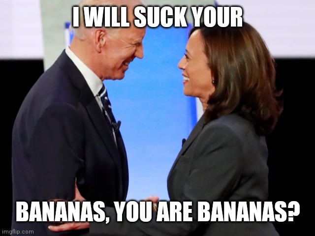 Biden Harris | I WILL SUCK YOUR BANANAS, YOU ARE BANANAS? | image tagged in biden harris | made w/ Imgflip meme maker