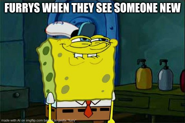 its cuz they dont go outside | FURRYS WHEN THEY SEE SOMEONE NEW | image tagged in memes,don't you squidward | made w/ Imgflip meme maker