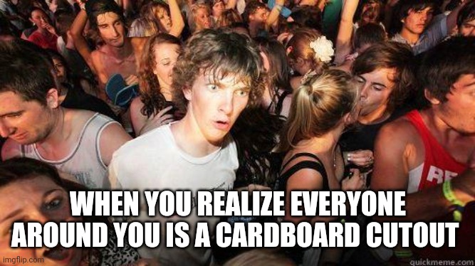 Sudden Realization | WHEN YOU REALIZE EVERYONE AROUND YOU IS A CARDBOARD CUTOUT | image tagged in sudden realization | made w/ Imgflip meme maker