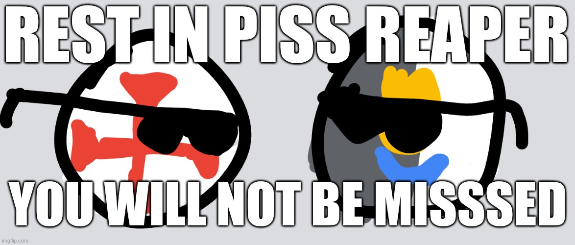 REST IN PISS REAPER; YOU WILL NOT BE MISSSED | image tagged in shitpost,crusader,polandball | made w/ Imgflip meme maker