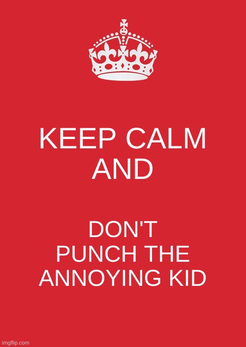 just ignore 'em | KEEP CALM
AND; DON'T PUNCH THE ANNOYING KID | image tagged in memes,keep calm and carry on red,school | made w/ Imgflip meme maker