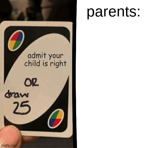 they will literally pretend you dont exist if the know youve won the argument | parents:; admit your child is right | image tagged in parents | made w/ Imgflip meme maker